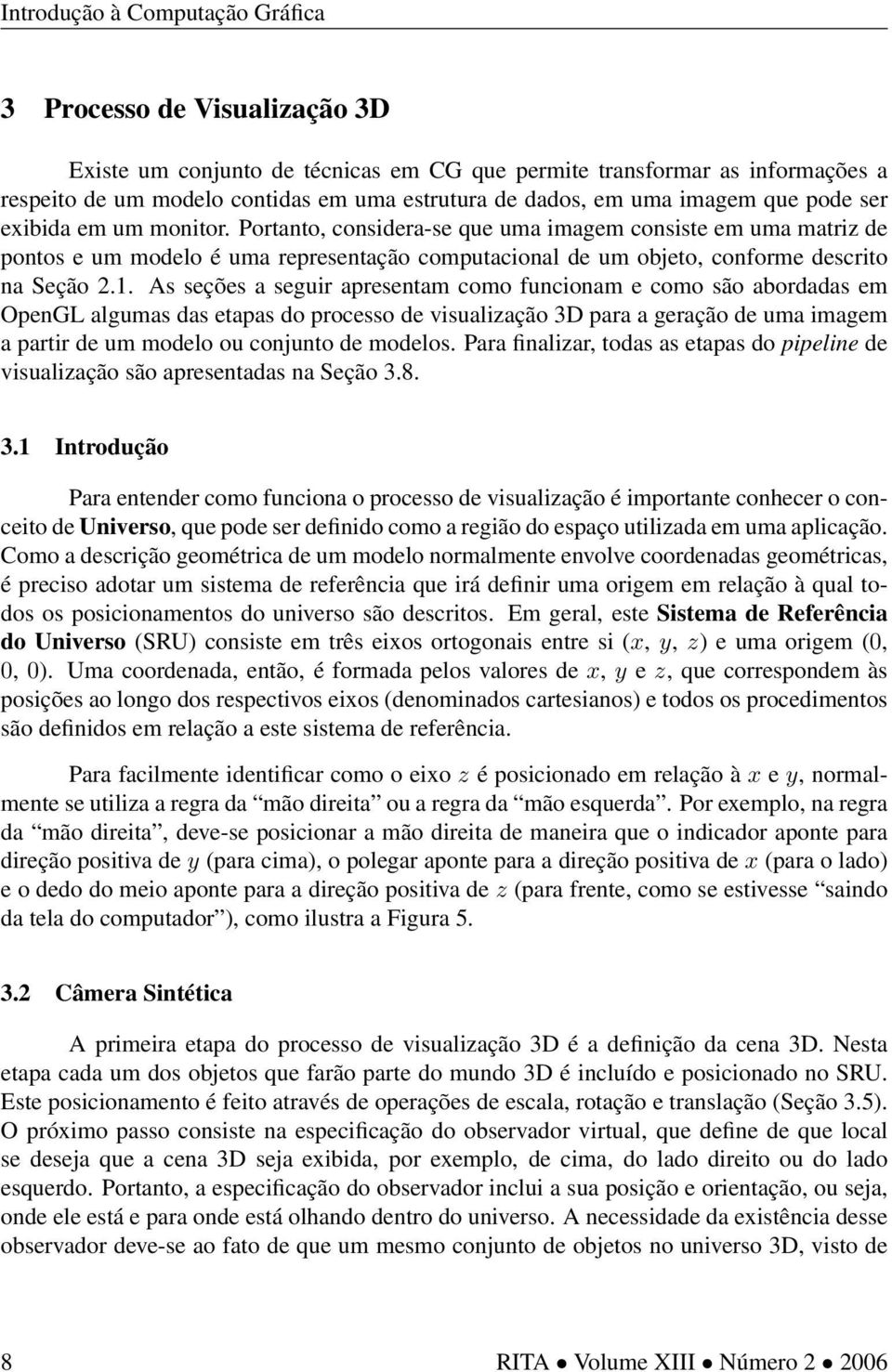 As seções a seguir apresentam como funcionam e como são abordadas em OpenGL algumas das etapas do processo de visualização 3D para a geração de uma imagem a partir de um modelo ou conjunto de modelos.