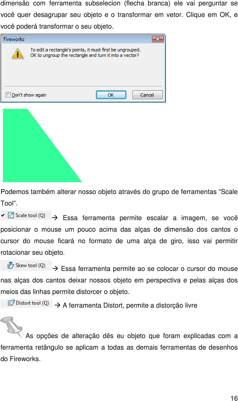 Essa ferramenta permite escalar a imagem, se você posicionar o mouse um pouco acima das alças de dimensão dos cantos o cursor do mouse ficará no formato de uma alça de giro, isso vai permitir