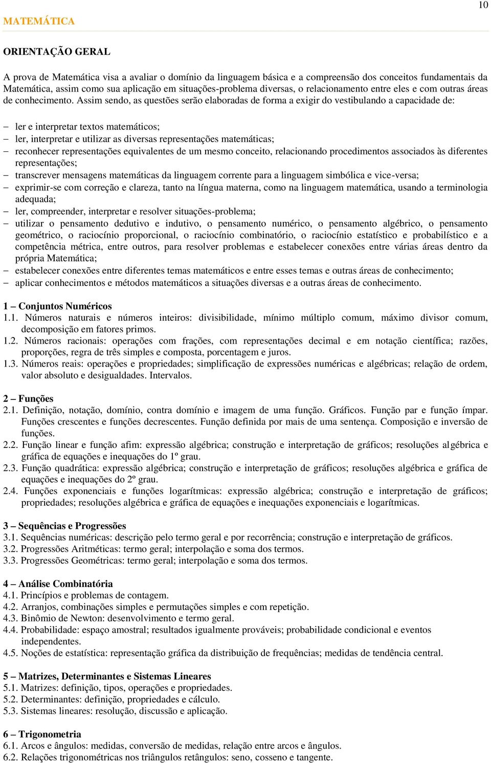 Assim sendo, as questões serão elaboradas de forma a exigir do vestibulando a capacidade de: ler e interpretar textos matemáticos; ler, interpretar e utilizar as diversas representações matemáticas;