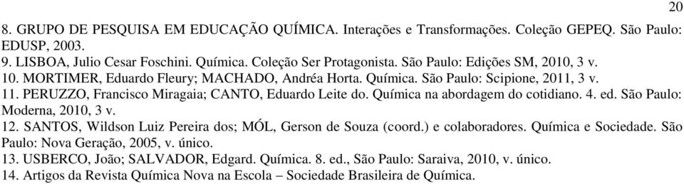 Química na abordagem do cotidiano. 4. ed. São Paulo: Moderna, 2010, 3 v. 12. SANTOS, Wildson Luiz Pereira dos; MÓL, Gerson de Souza (coord.) e colaboradores. Química e Sociedade.