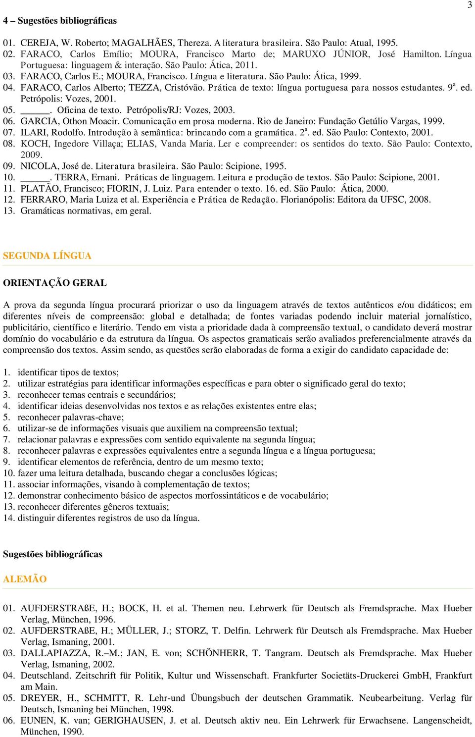 São Paulo: Ática, 1999. 04. FARACO, Carlos Alberto; TEZZA, Cristóvão. Prática de texto: língua portuguesa para nossos estudantes. 9 a. ed. Petrópolis: Vozes, 2001. 05.. Oficina de texto.