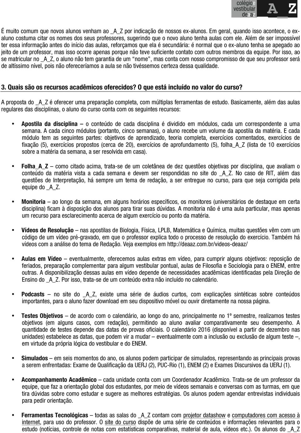 Além de ser impossível ter essa informação antes do início das aulas, reforçamos que ela é secundária: é normal que o ex-aluno tenha se apegado ao jeito de um professor, mas isso ocorre apenas porque