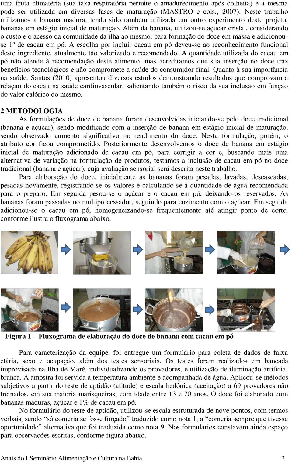 Além da banana, utilizou-se açúcar cristal, considerando o custo e o acesso da comunidade da ilha ao mesmo, para formação do doce em massa e adicionouse 1º de cacau em pó.