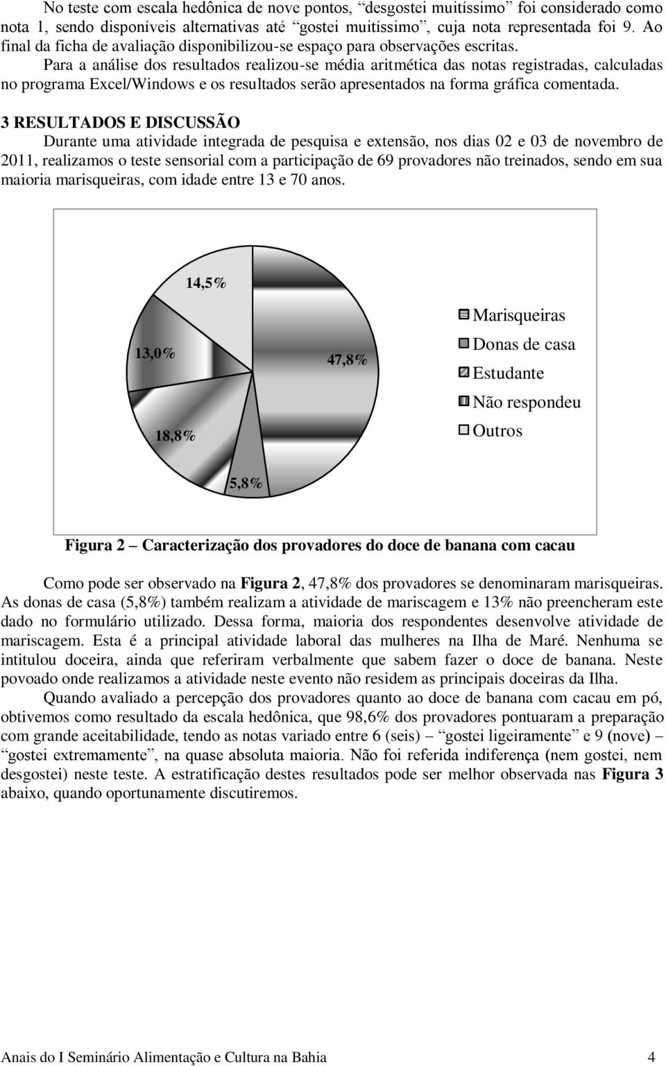 Para a análise dos resultados realizou-se média aritmética das notas registradas, calculadas no programa Excel/Windows e os resultados serão apresentados na forma gráfica comentada.