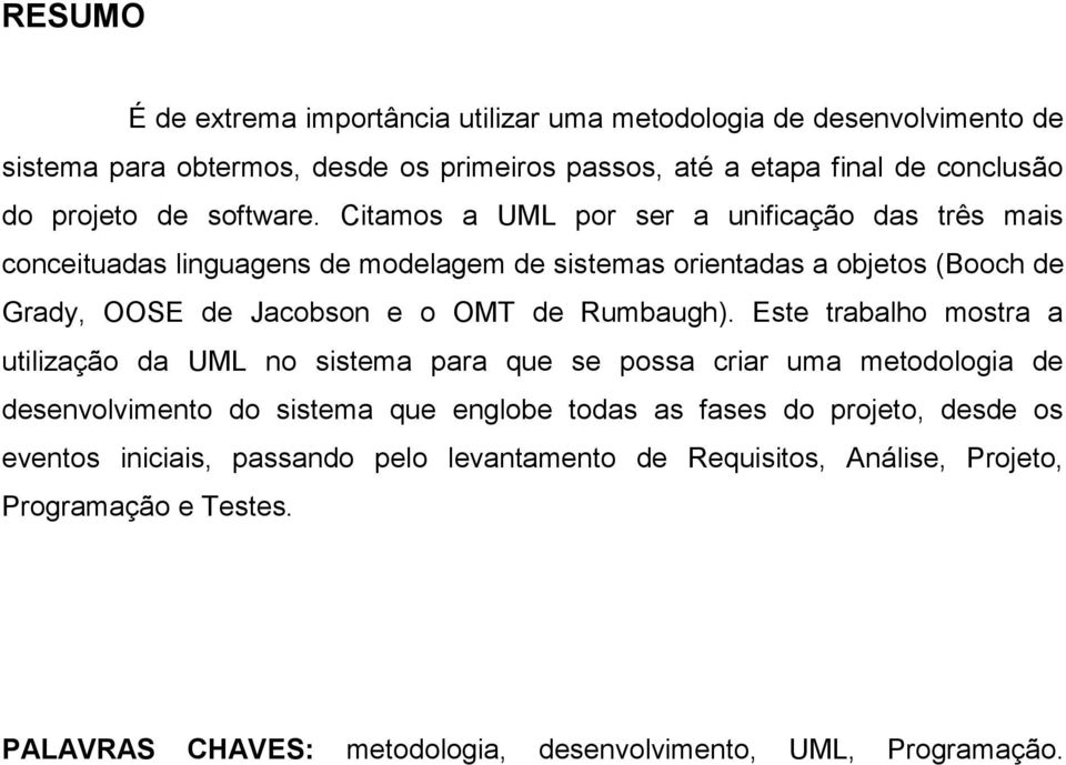 Citamos a UML por ser a unificação das três mais conceituadas linguagens de modelagem de sistemas orientadas a objetos (Booch de Grady, OOSE de Jacobson e o OMT de Rumbaugh).