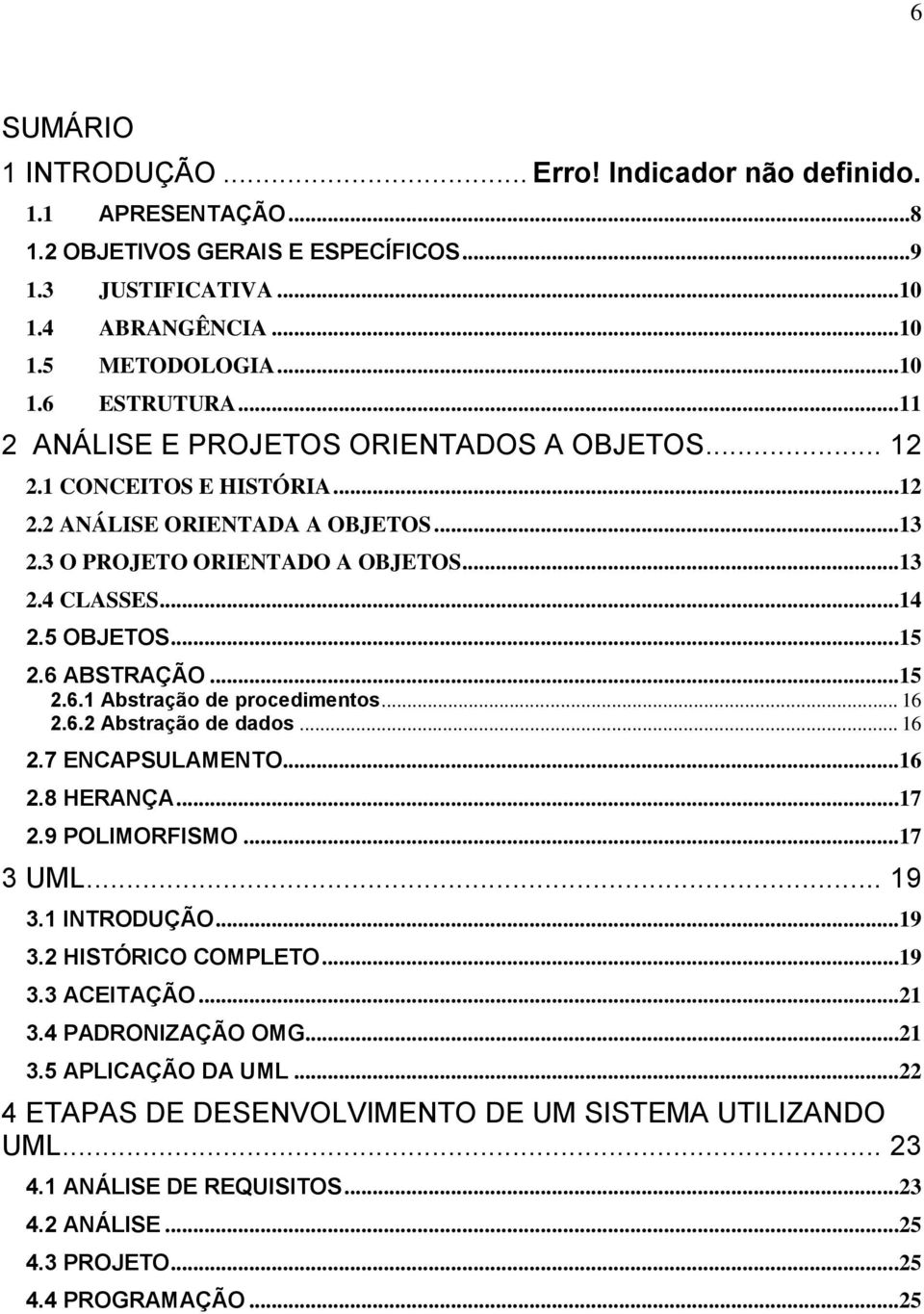 6 ABSTRAÇÃO...15 2.6.1 Abstração de procedimentos... 16 2.6.2 Abstração de dados... 16 2.7 ENCAPSULAMENTO...16 2.8 HERANÇA...17 2.9 POLIMORFISMO...17 3 UML... 19 3.1 INTRODUÇÃO...19 3.2 HISTÓRICO COMPLETO.