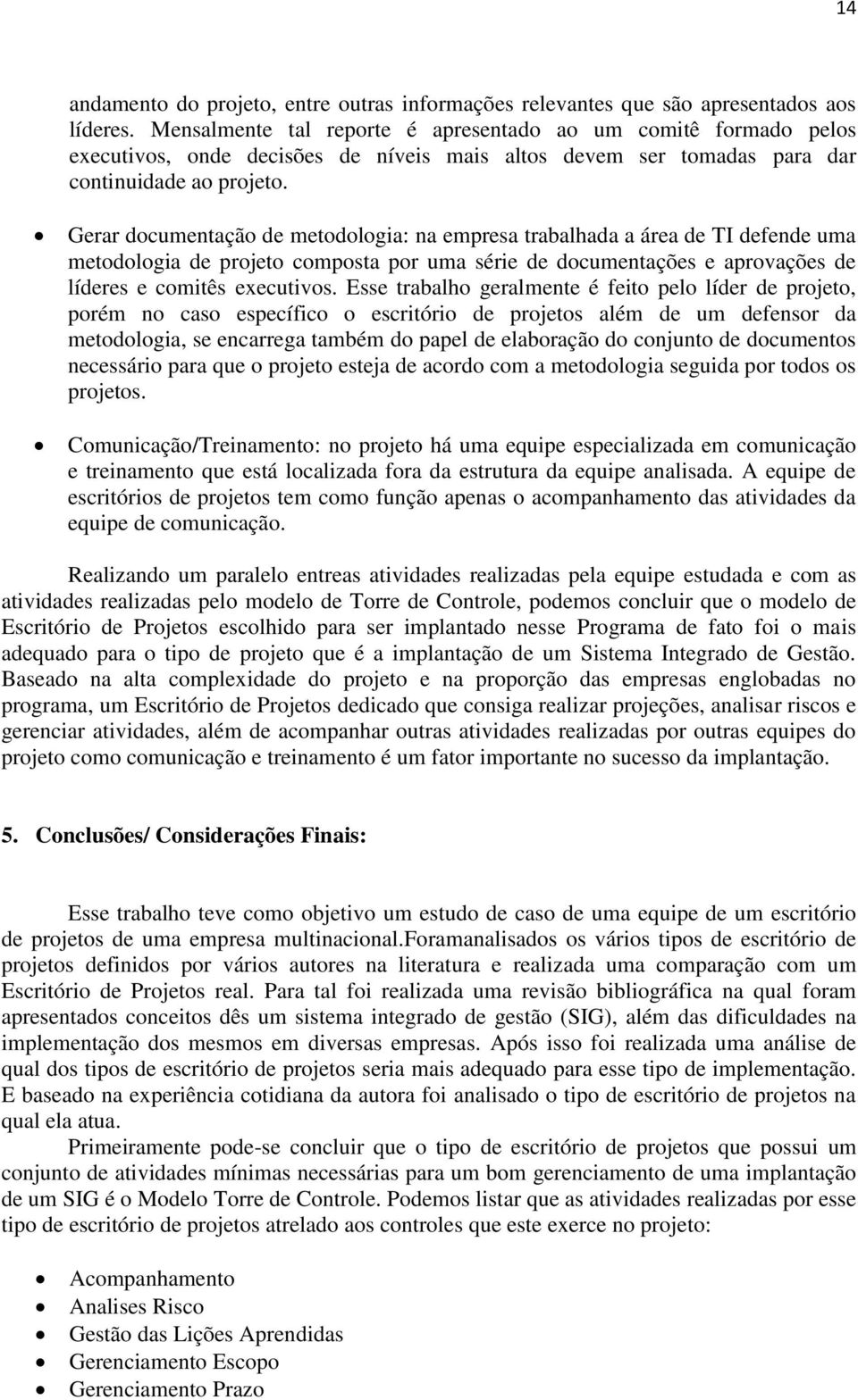 Gerar documentação de metodologia: na empresa trabalhada a área de TI defende uma metodologia de projeto composta por uma série de documentações e aprovações de líderes e comitês executivos.