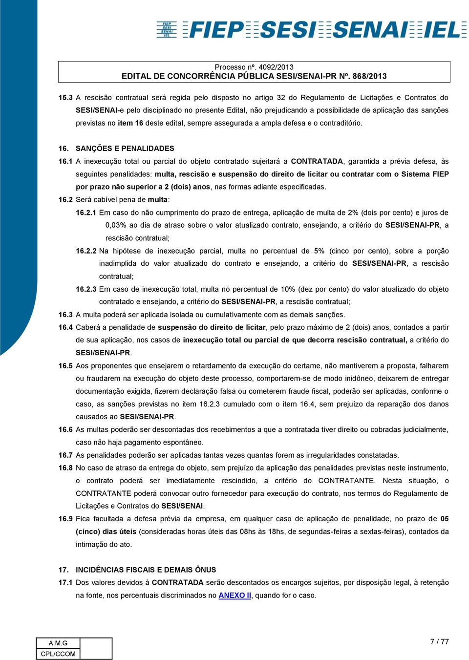 1 A inexecução total ou parcial do objeto contratado sujeitará a CONTRATADA, garantida a prévia defesa, às seguintes penalidades: multa, rescisão e suspensão do direito de licitar ou contratar com o