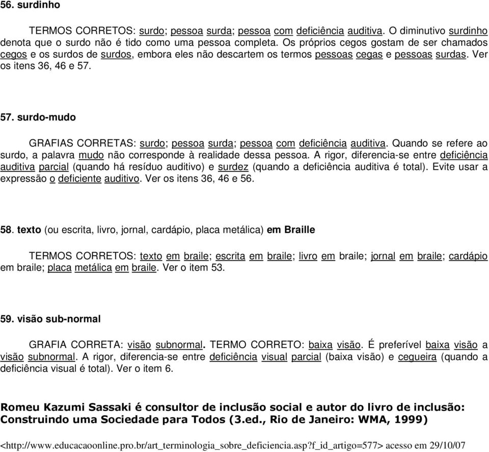 57. surdo-mudo GRAFIAS CORRETAS: surdo; pessoa surda; pessoa com deficiência auditiva. Quando se refere ao surdo, a palavra mudo não corresponde à realidade dessa pessoa.