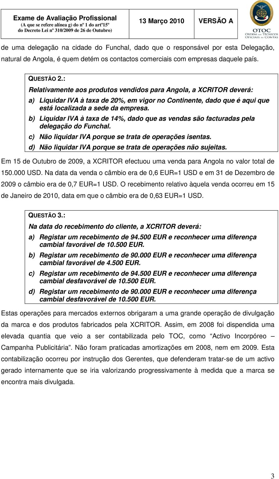 b) Liquidar IVA à taxa de 14%, dado que as vendas são facturadas pela delegação do Funchal. c) Não liquidar IVA porque se trata de operações isentas.