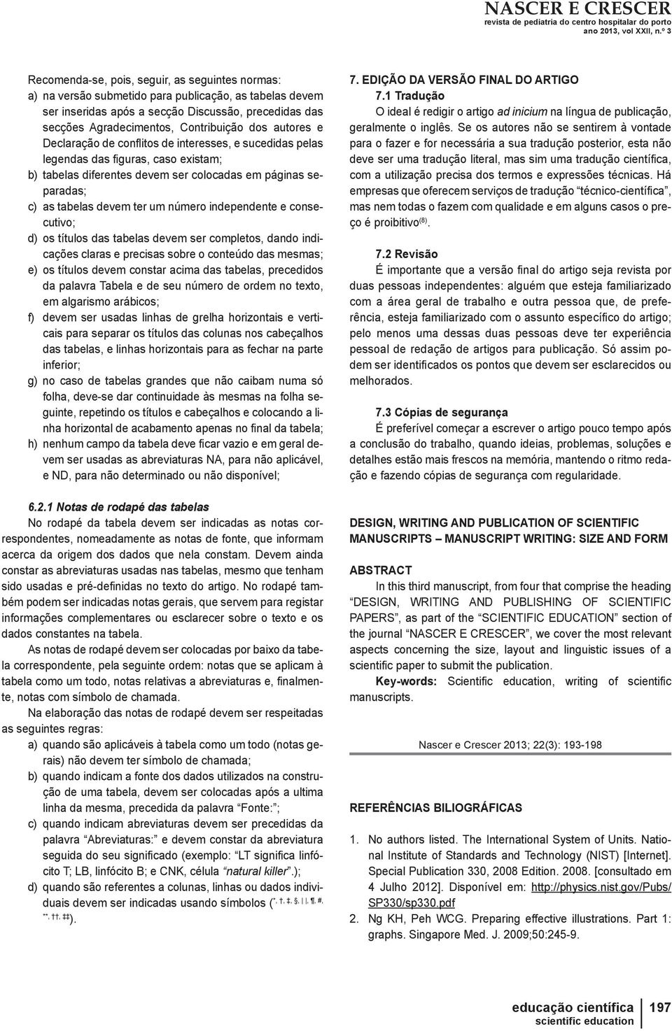 número independente e consecutivo; d) os títulos das tabelas devem ser completos, dando indicações claras e precisas sobre o conteúdo das mesmas; e) os títulos devem constar acima das tabelas,