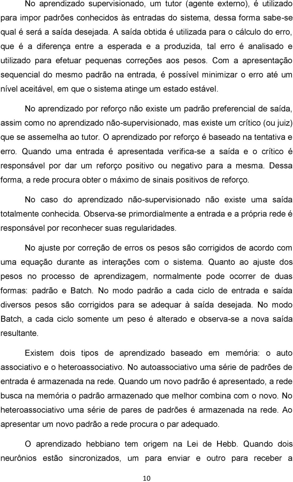 Com a apresentação sequencial do mesmo padrão na entrada, é possível minimizar o erro até um nível aceitável, em que o sistema atinge um estado estável.