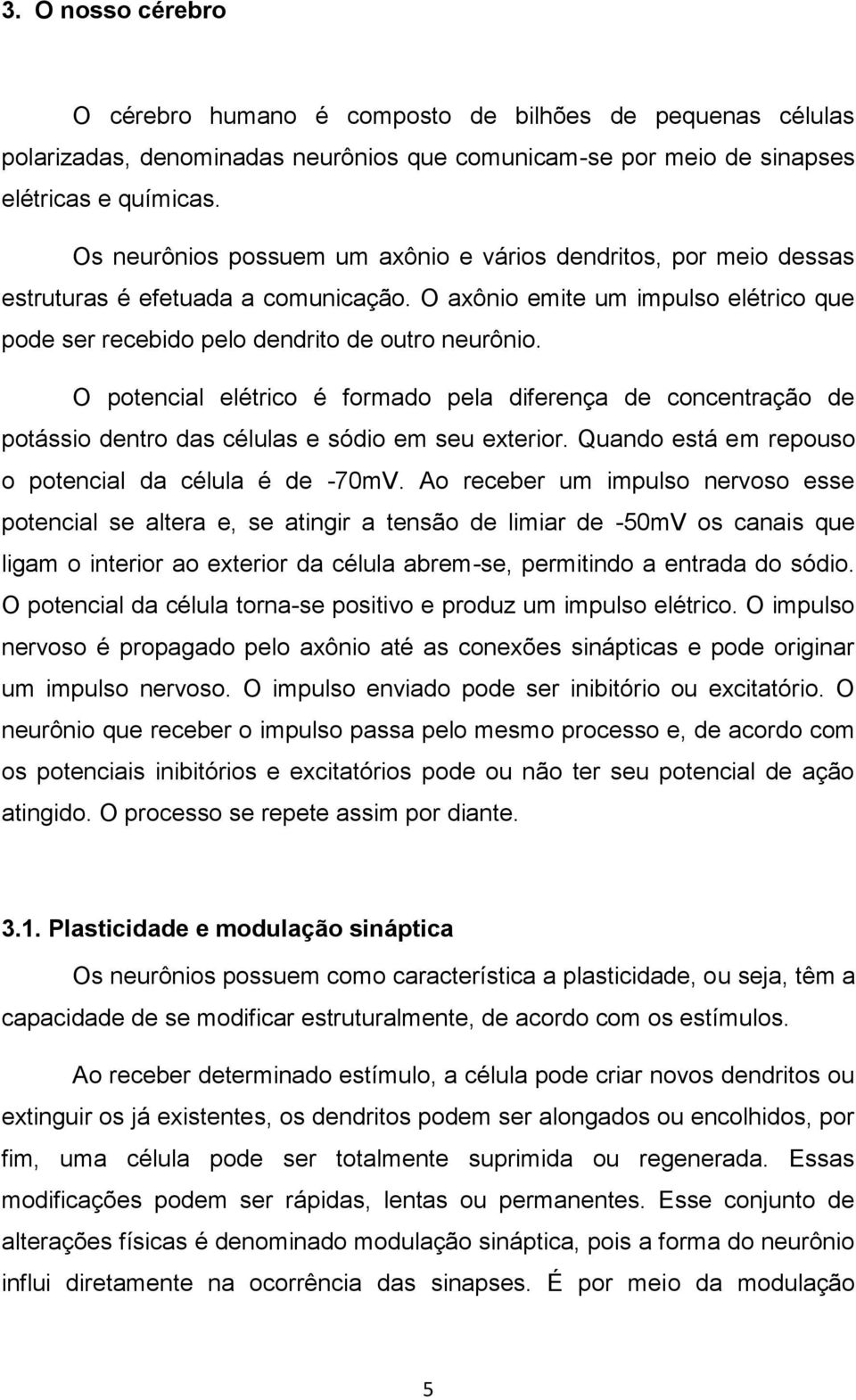 O potencial elétrico é formado pela diferença de concentração de potássio dentro das células e sódio em seu exterior. Quando está em repouso o potencial da célula é de -70mV.