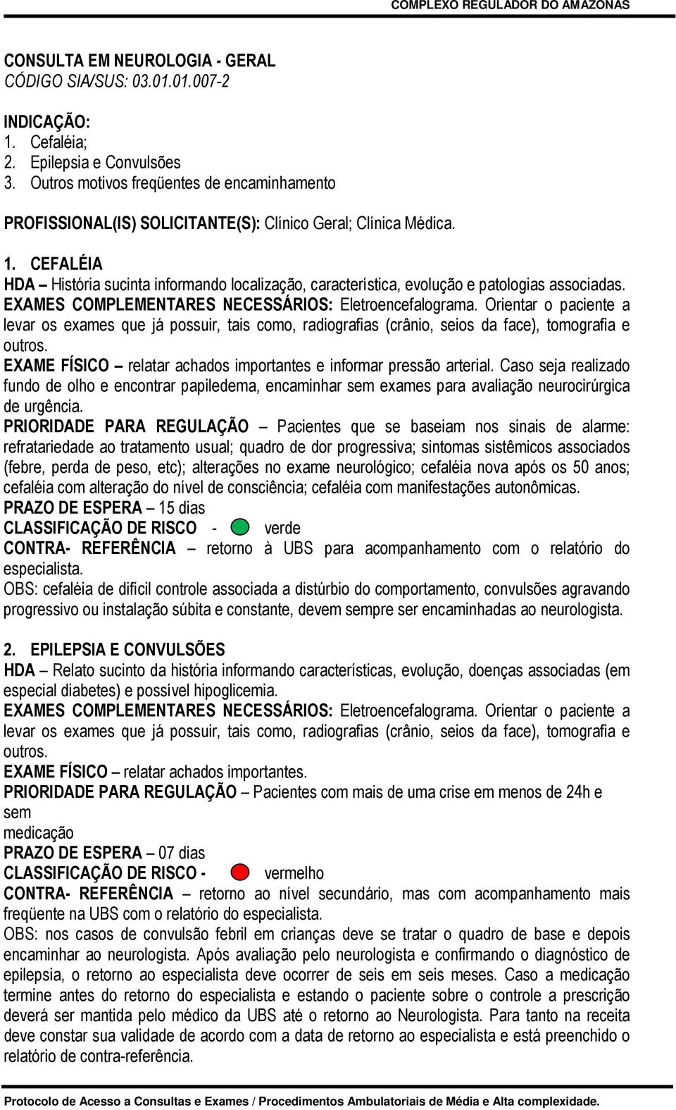 CEFALÉIA HDA História sucinta informando localização, característica, evolução e patologias associadas. EXAMES COMPLEMENTARES NECESSÁRIOS: Eletroencefalograma.