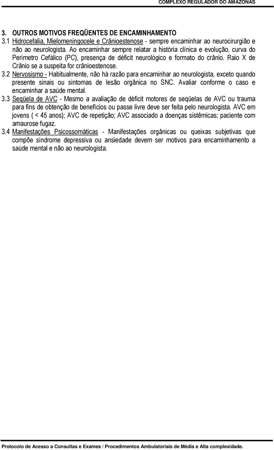 2 Nervosismo - Habitualmente, não há razão para encaminhar ao neurologista, exceto quando presente sinais ou sintomas de lesão orgânica no SNC. Avaliar conforme o caso e encaminhar a saúde mental. 3.