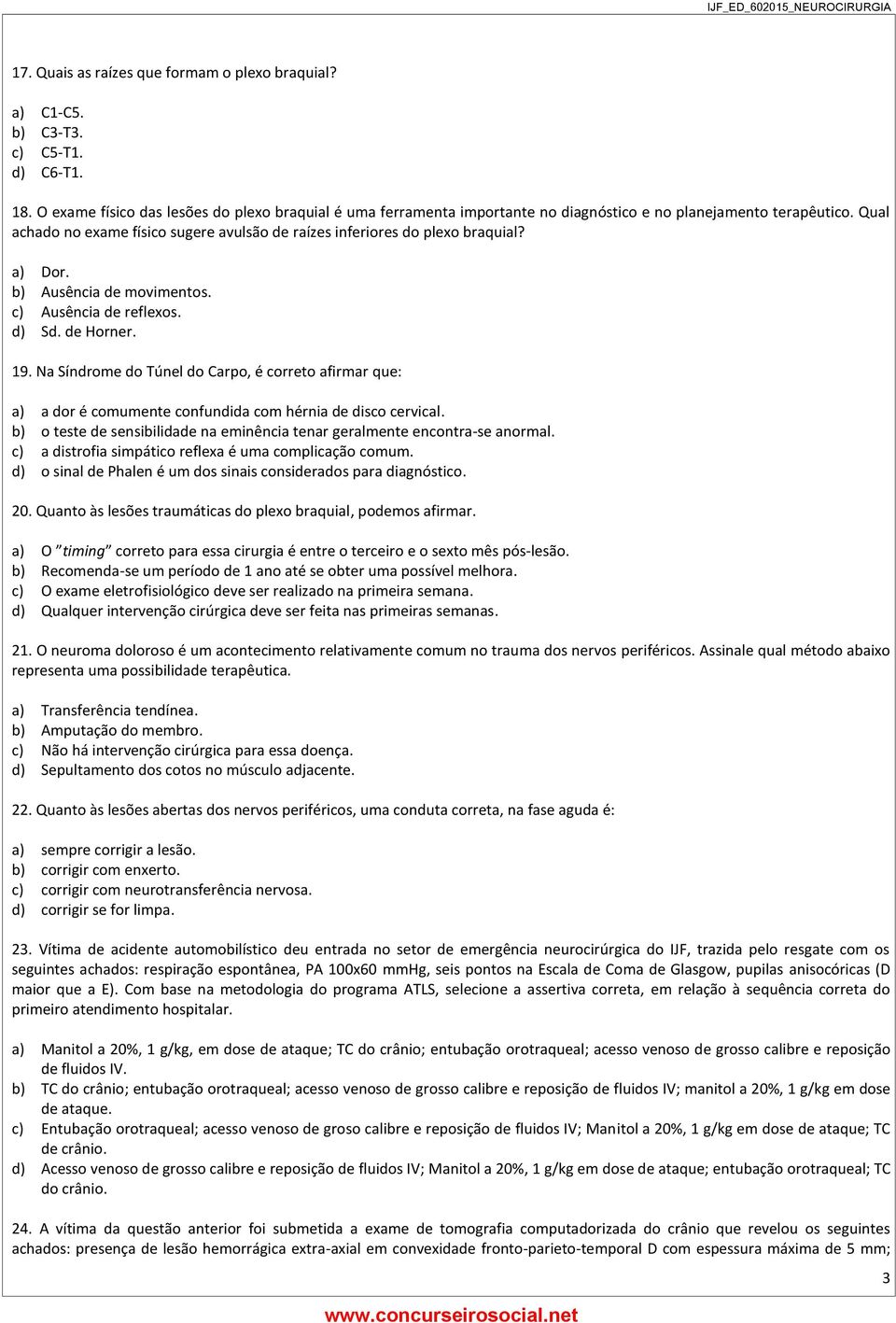 a) Dor. b) Ausência de movimentos. c) Ausência de reflexos. d) Sd. de Horner. 19. Na Síndrome do Túnel do Carpo, é correto afirmar que: a) a dor é comumente confundida com hérnia de disco cervical.