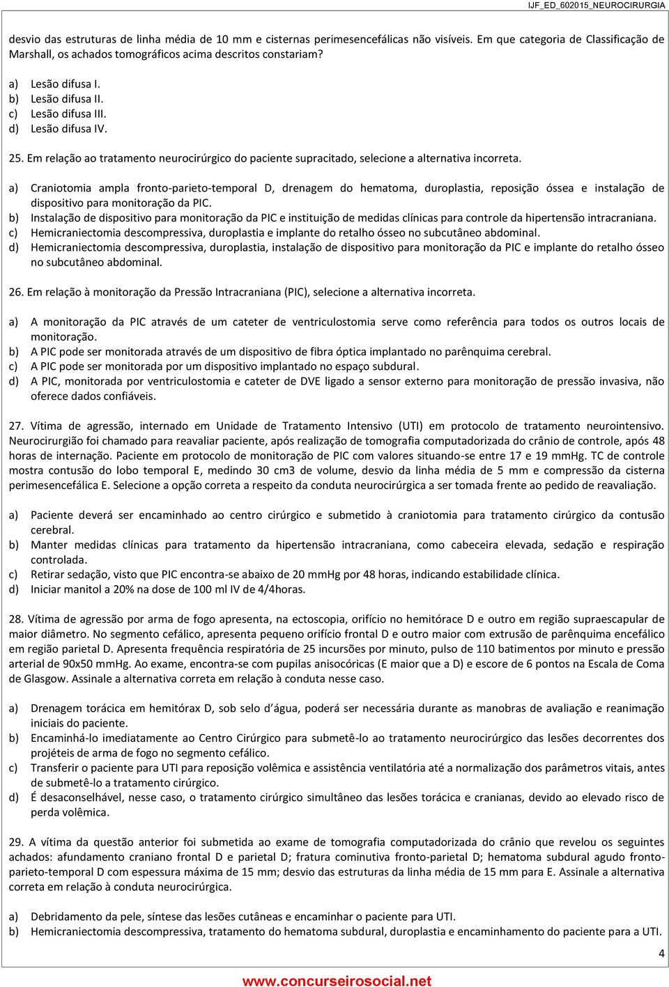 a) Craniotomia ampla fronto-parieto-temporal D, drenagem do hematoma, duroplastia, reposição óssea e instalação de dispositivo para monitoração da PIC.