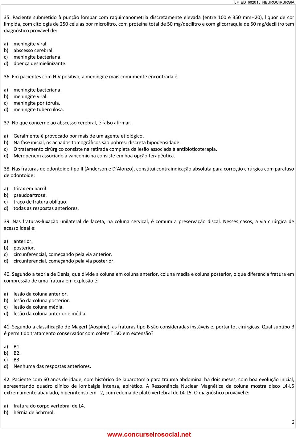 Em pacientes com HIV positivo, a meningite mais comumente encontrada é: a) meningite bacteriana. b) meningite viral. c) meningite por tórula. d) meningite tuberculosa. 37.