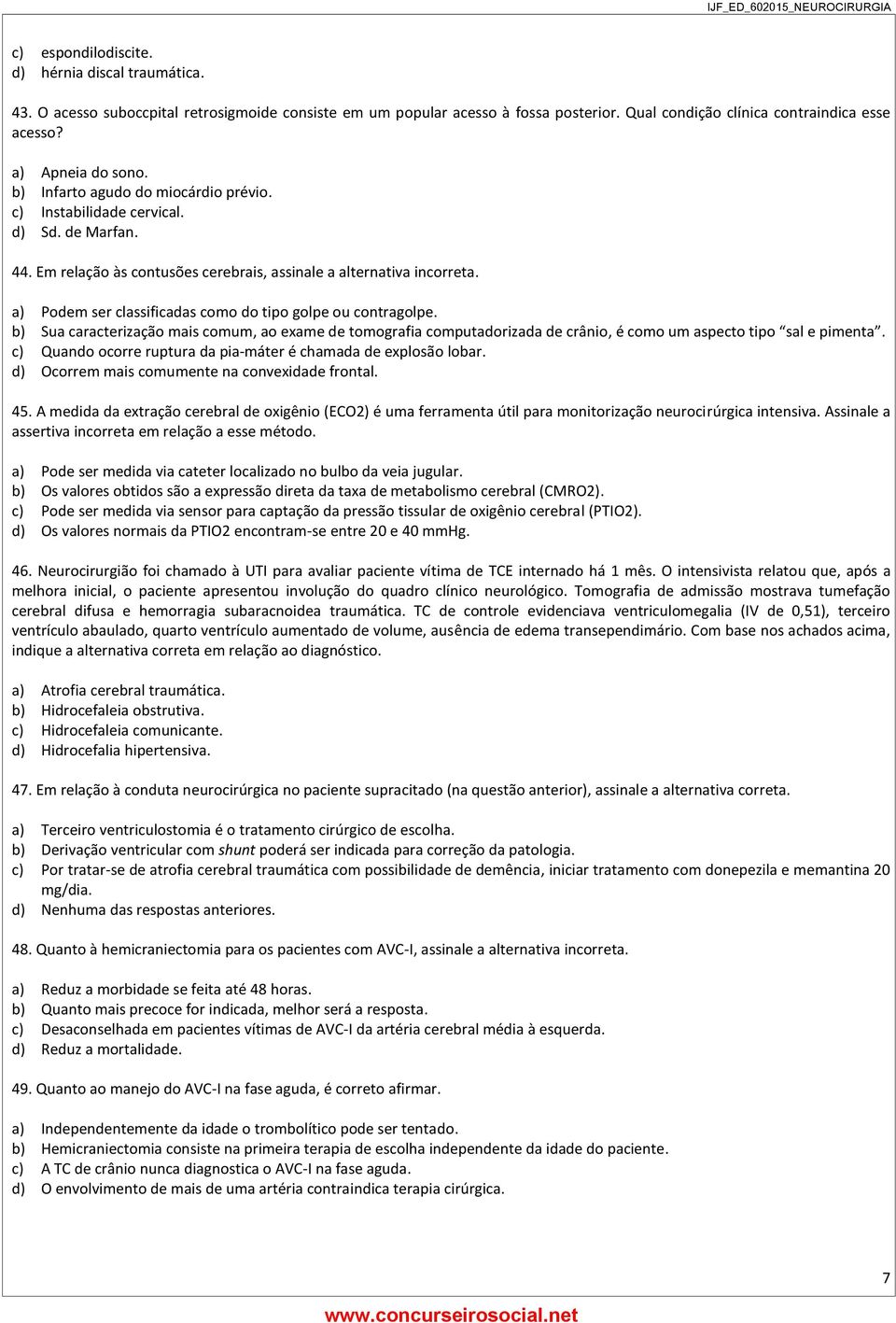 a) Podem ser classificadas como do tipo golpe ou contragolpe. b) Sua caracterização mais comum, ao exame de tomografia computadorizada de crânio, é como um aspecto tipo sal e pimenta.