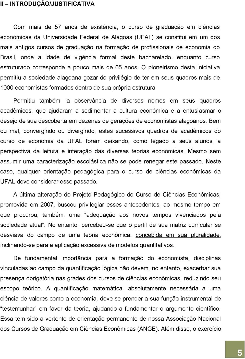 O pioneirismo desta iniciativa permitiu a sociedade alagoana gozar do privilégio de ter em seus quadros mais de 1000 economistas formados dentro de sua própria estrutura.