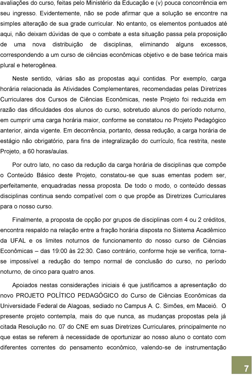 No entanto, os elementos pontuados até aqui, não deixam dúvidas de que o combate a esta situação passa pela proposição de uma nova distribuição de disciplinas, eliminando alguns excessos,