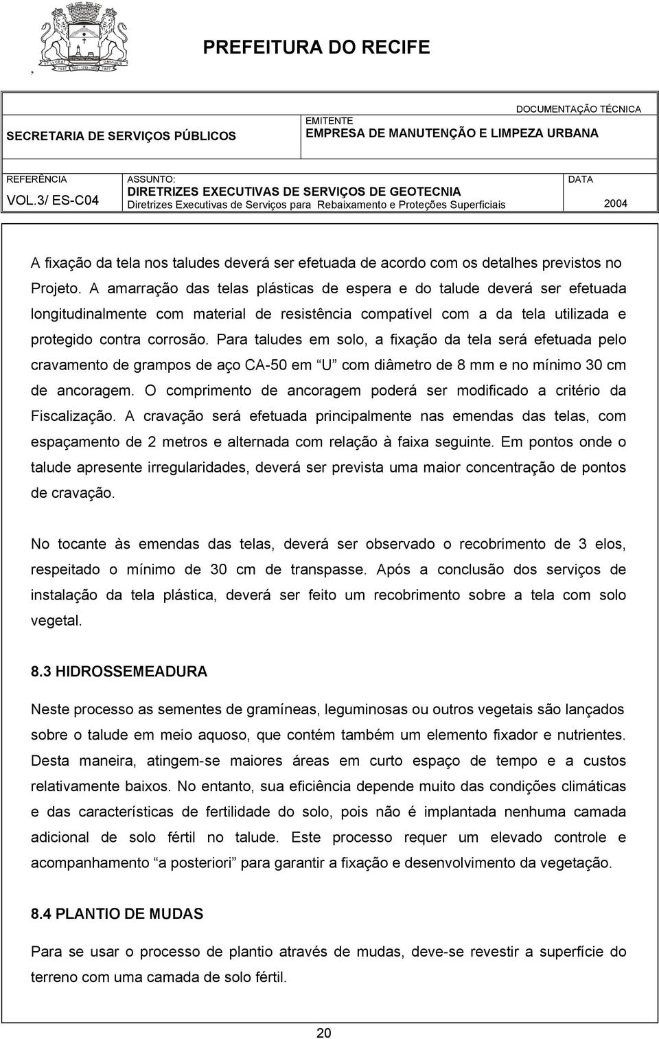 Para taludes em solo, a fixação da tela será efetuada pelo cravamento de grampos de aço CA-50 em U com diâmetro de 8 mm e no mínimo 30 cm de ancoragem.