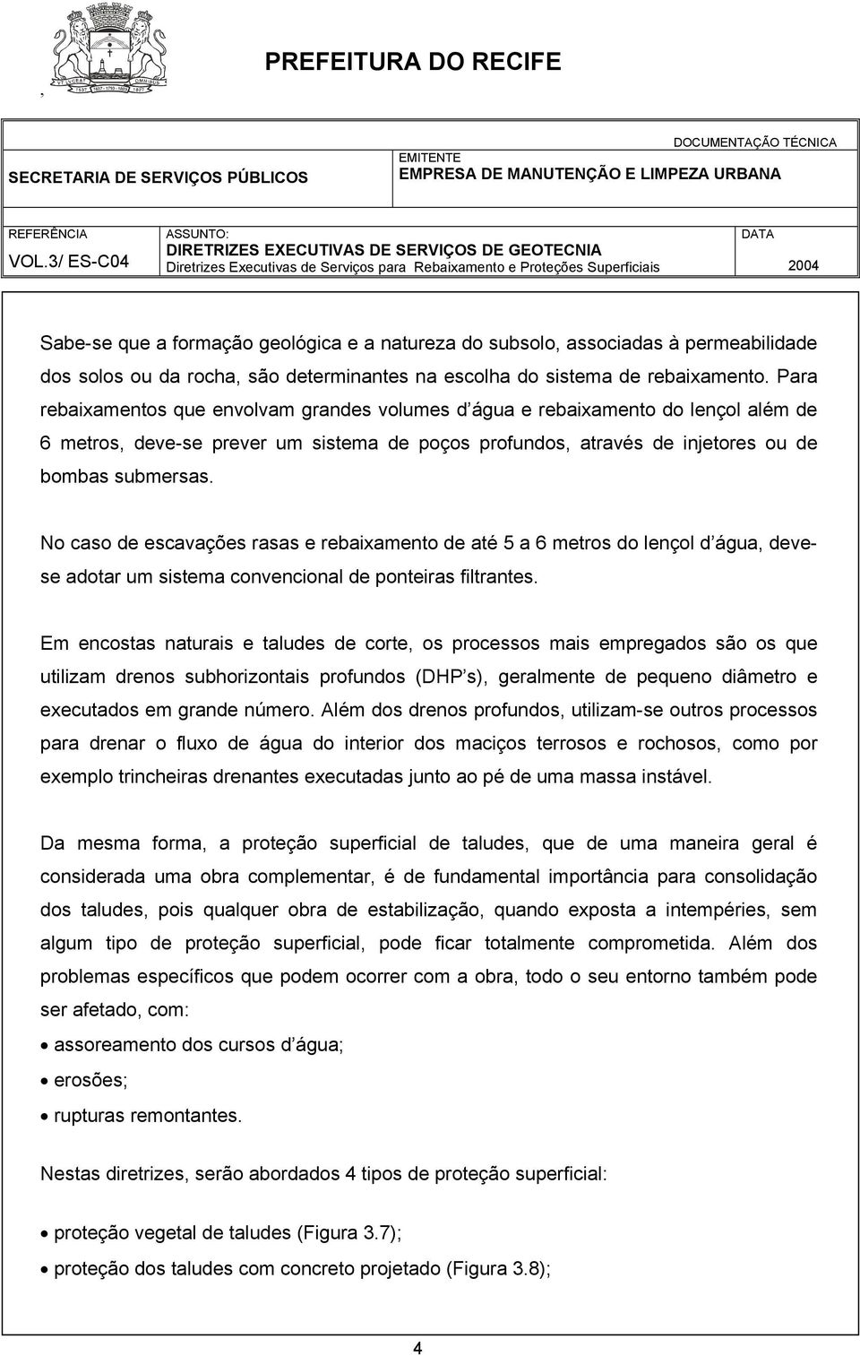 No caso de escavações rasas e rebaixamento de até 5 a 6 metros do lençol d água, devese adotar um sistema convencional de ponteiras filtrantes.