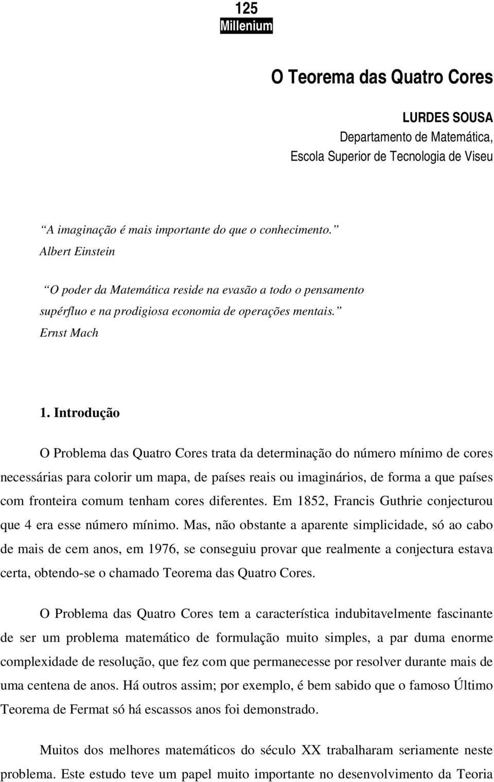 Introdução O Problema das Quatro Cores trata da determinação do número mínimo de cores necessárias para colorir um mapa, de países reais ou imaginários, de forma a que países com fronteira comum