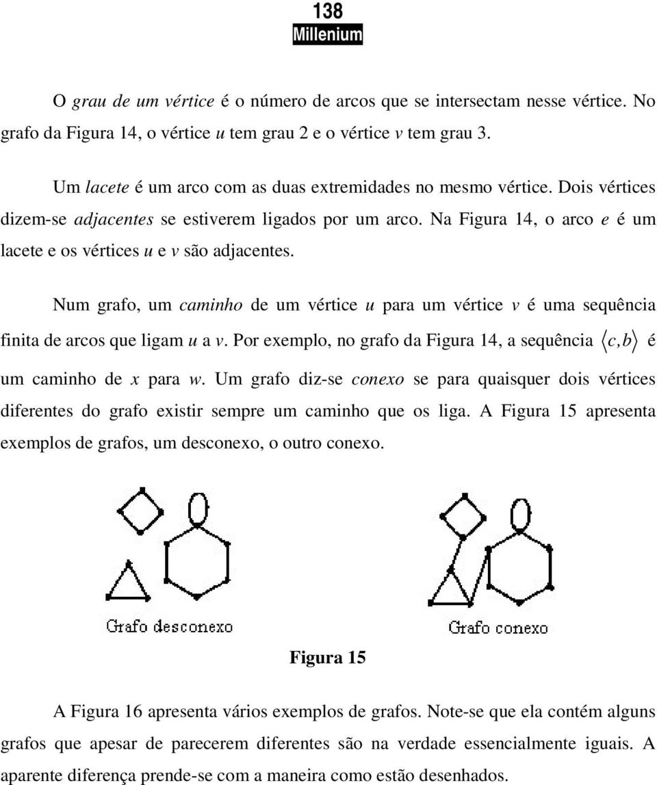 Na Figura 14, o arco e é um lacete e os vértices u e v são adjacentes. Num grafo, um caminho de um vértice u para um vértice v é uma sequência finita de arcos que ligam u a v.