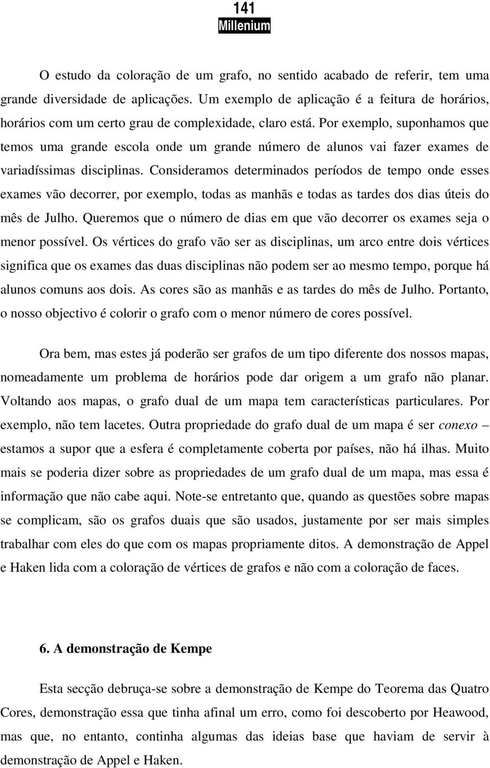 Por exemplo, suponhamos que temos uma grande escola onde um grande número de alunos vai fazer exames de variadíssimas disciplinas.