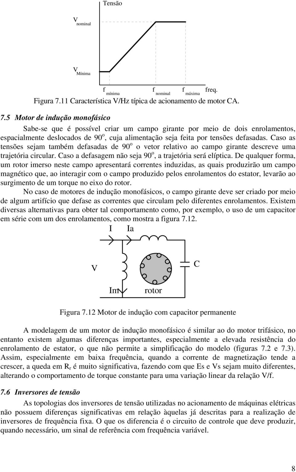 5 Motor de indução monofásico Sabe-se que é possível criar um campo girante por meio de dois enrolamentos, espacialmente deslocados de 90 o, cuja alimentação seja feita por tensões defasadas.