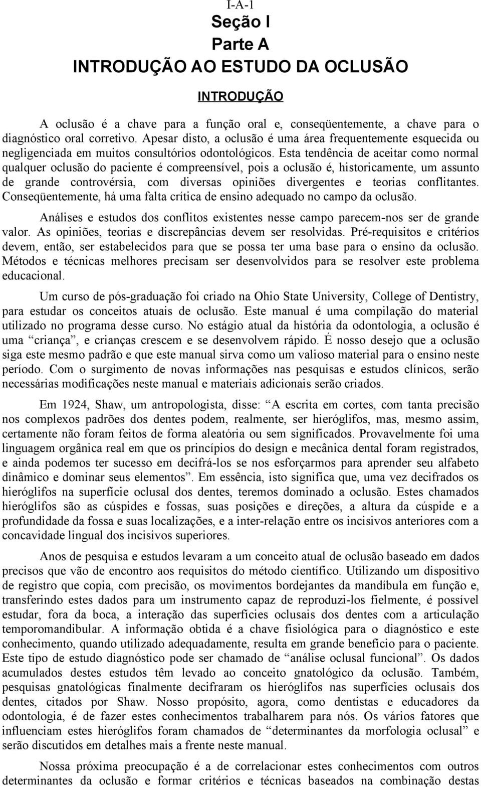 Esta tendência de aceitar como normal qualquer oclusão do paciente é compreensível, pois a oclusão é, historicamente, um assunto de grande controvérsia, com diversas opiniões divergentes e teorias