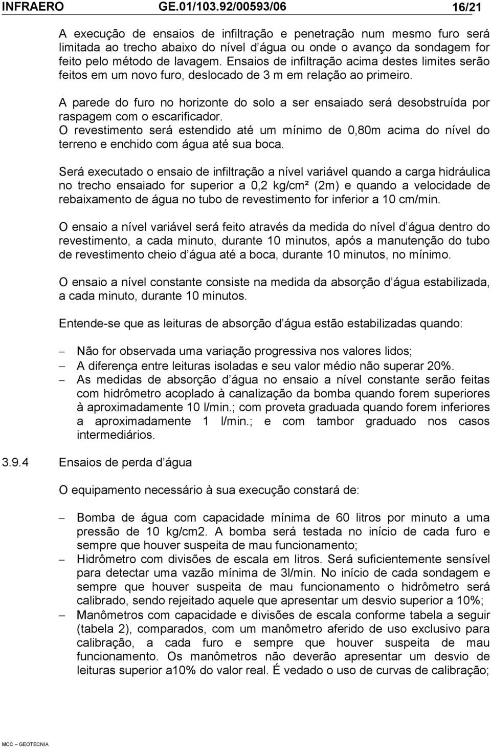 A parede do furo no horizonte do solo a ser ensaiado será desobstruída por raspagem com o escarificador.