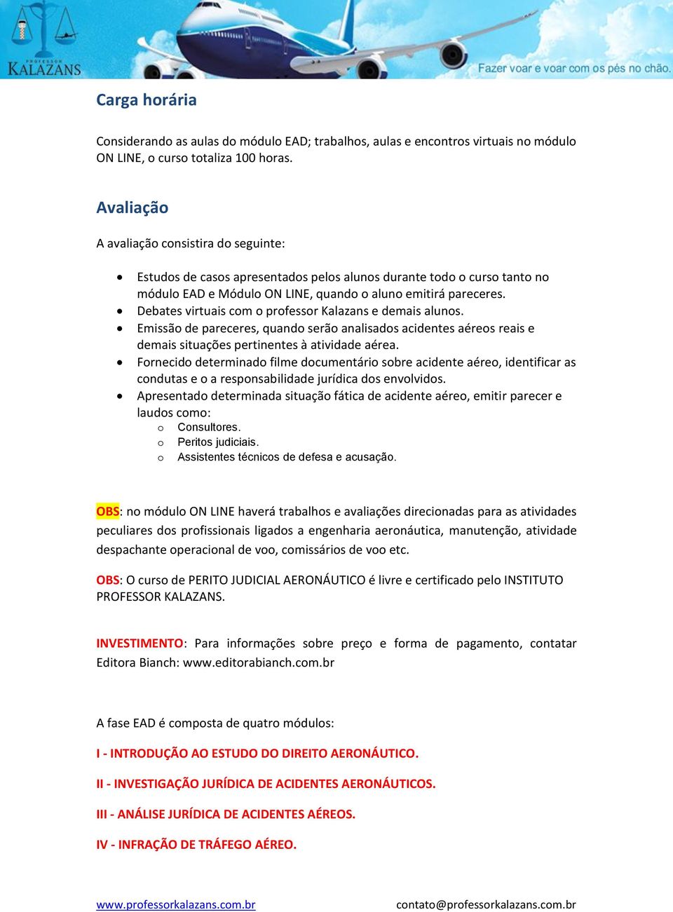 Debates virtuais cm prfessr Kalazans e demais aluns. Emissã de pareceres, quand serã analisads acidentes aéres reais e demais situações pertinentes à atividade aérea.