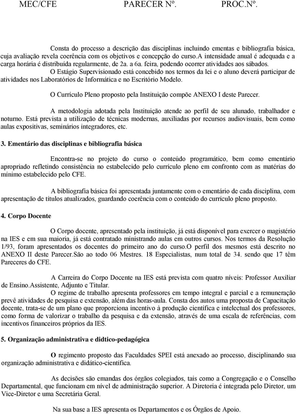 O Estágio Supervisionado está concebido nos termos da lei e o aluno deverá participar de atividades nos Laboratórios de Informática e no Escritório Modelo.