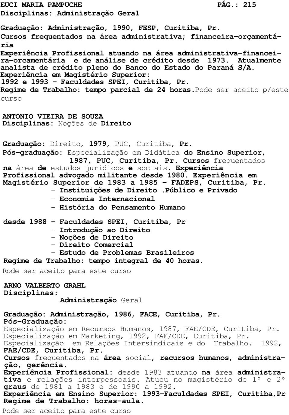 Atualmente analista de crédito pleno do Banco do Estado do Paraná S/A. Experiência em Magistério Superior: 1992 e 1993 - Faculdades SPEI, Curitiba, Pr. Regime de Trabalho: tempo parcial de 24 horas.