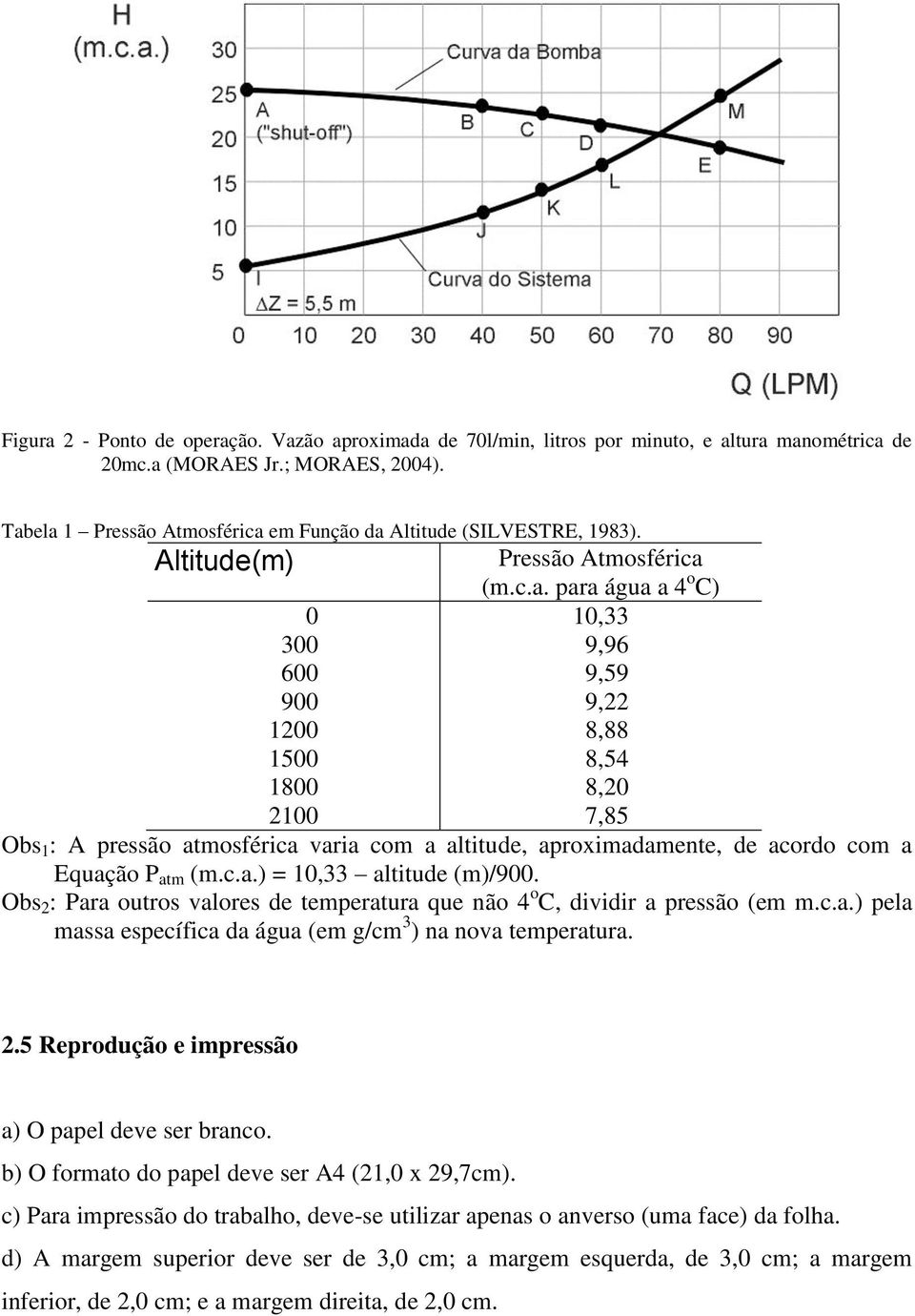 c.a.) = 10,33 altitude (m)/900. Obs 2 : Para outros valores de temperatura que não 4 o C, dividir a pressão (em m.c.a.) pela massa específica da água (em g/cm 3 ) na nova temperatura. 2.5 Reprodução e impressão a) O papel deve ser branco.