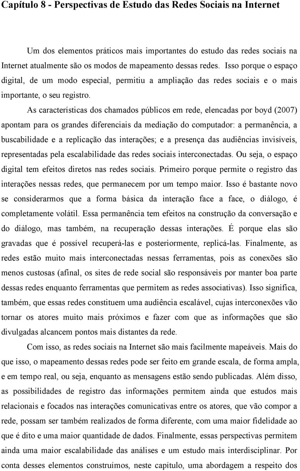 As características dos chamados públicos em rede, elencadas por boyd (2007) apontam para os grandes diferenciais da mediação do computador: a permanência, a buscabilidade e a replicação das