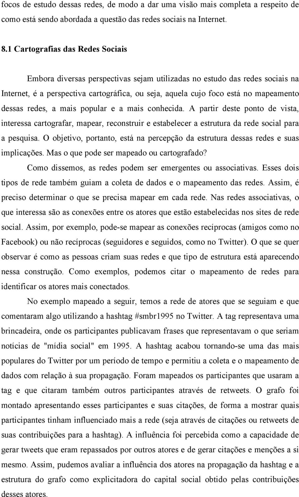 dessas redes, a mais popular e a mais conhecida. A partir deste ponto de vista, interessa cartografar, mapear, reconstruir e estabelecer a estrutura da rede social para a pesquisa.