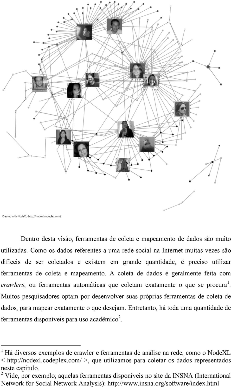 A coleta de dados é geralmente feita com crawlers, ou ferramentas automáticas que coletam exatamente o que se procura 1.