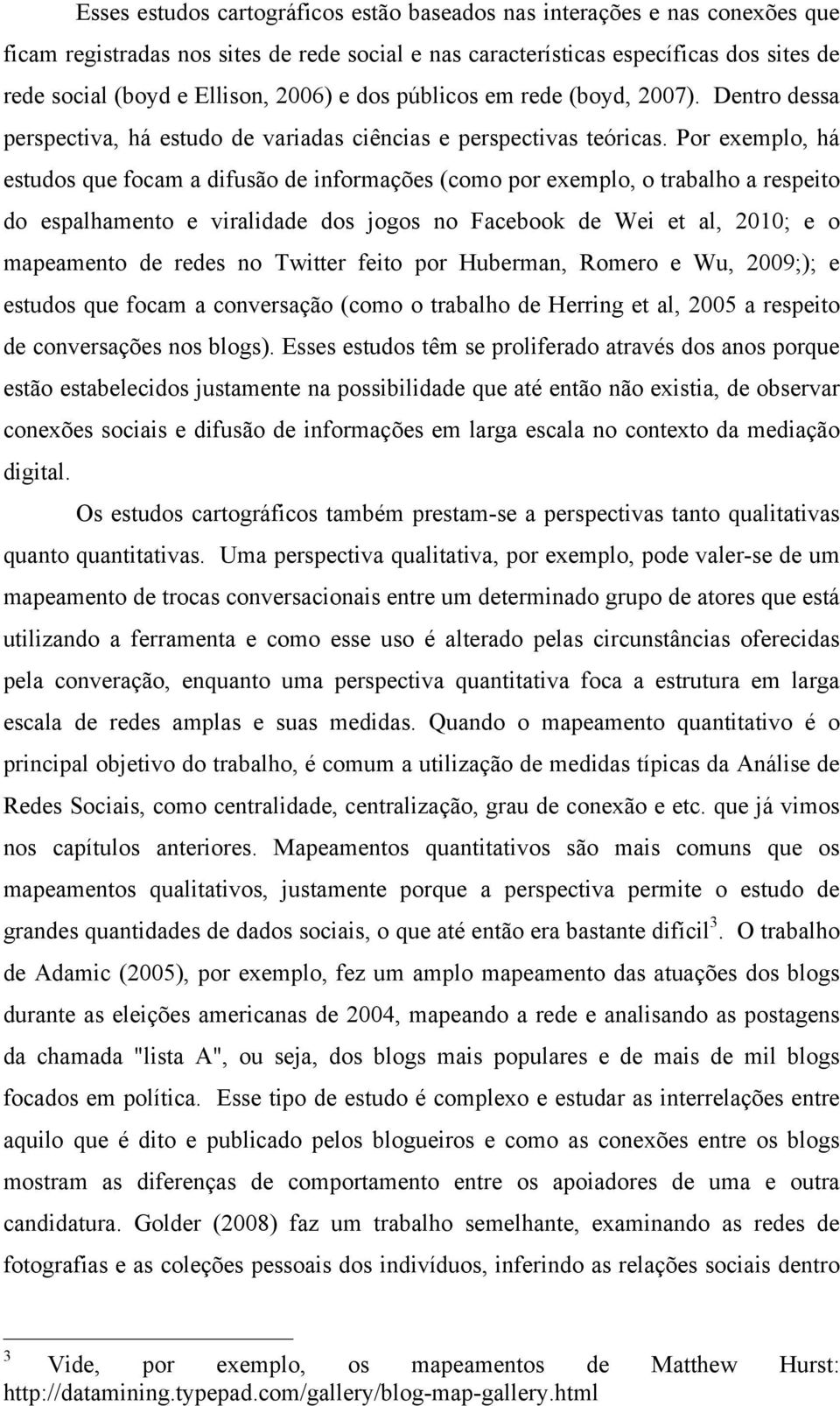 Por exemplo, há estudos que focam a difusão de informações (como por exemplo, o trabalho a respeito do espalhamento e viralidade dos jogos no Facebook de Wei et al, 2010; e o mapeamento de redes no