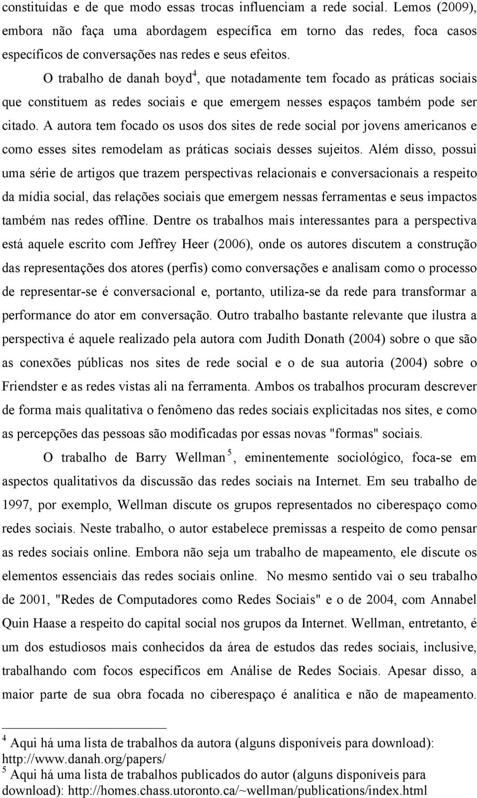 O trabalho de danah boyd 4, que notadamente tem focado as práticas sociais que constituem as redes sociais e que emergem nesses espaços também pode ser citado.