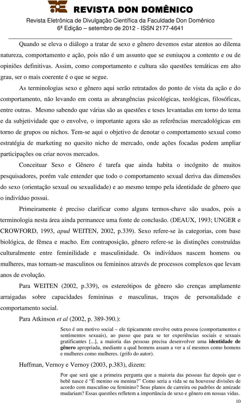 As terminologias sexo e gênero aqui serão retratados do ponto de vista da ação e do comportamento, não levando em conta as abrangências psicológicas, teológicas, filosóficas, entre outras.