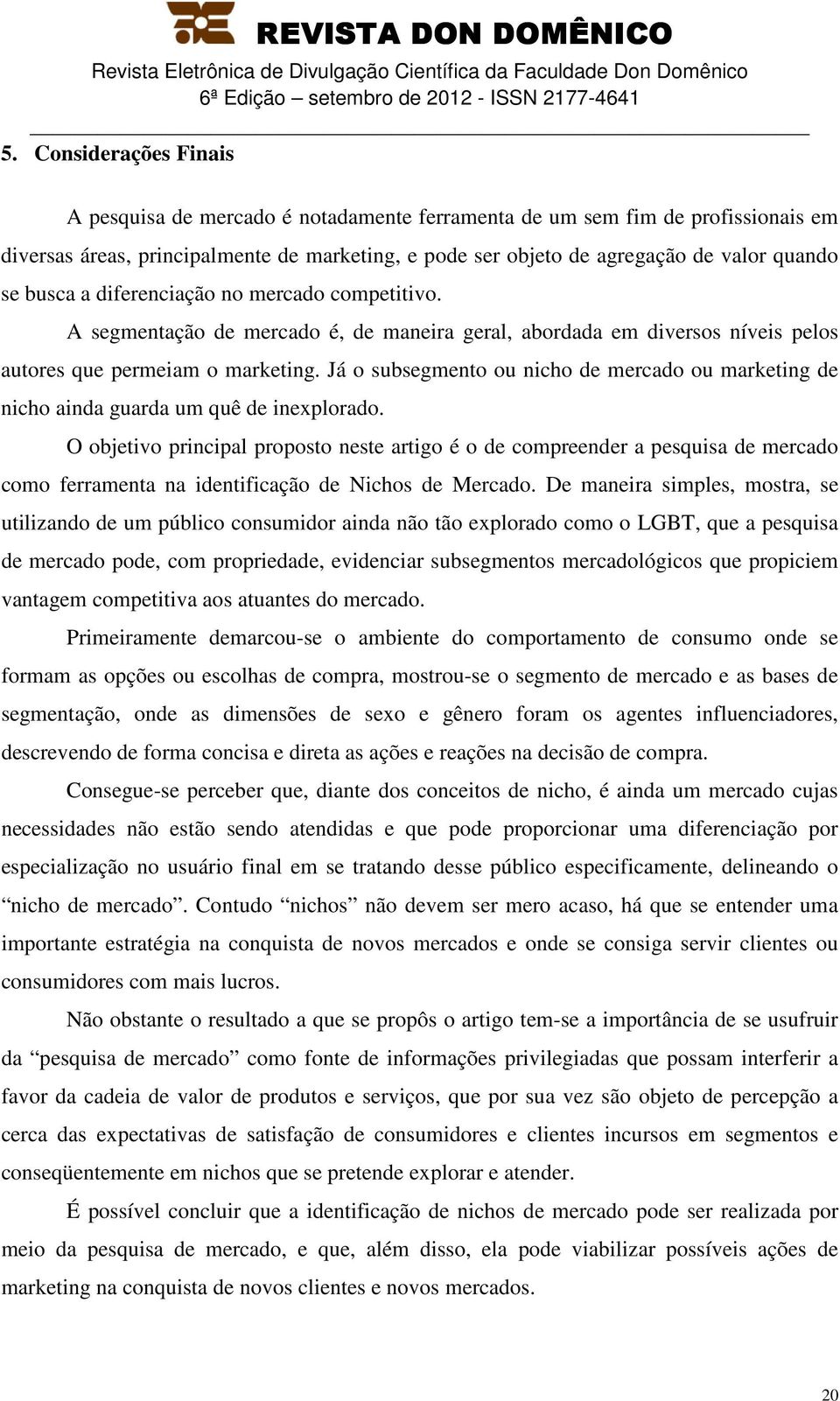 Já o subsegmento ou nicho de mercado ou marketing de nicho ainda guarda um quê de inexplorado.