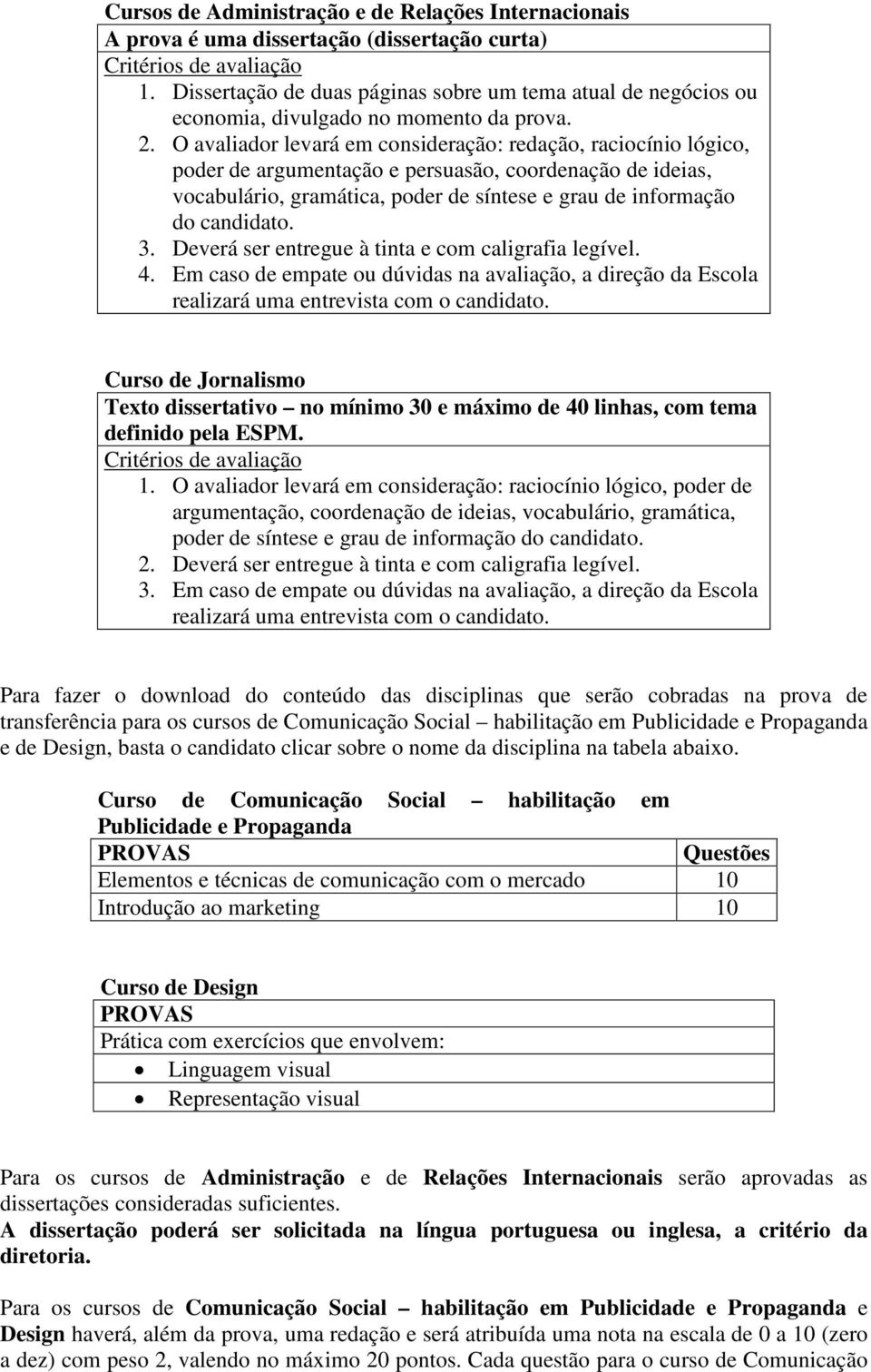 O avaliador levará em consideração: redação, raciocínio lógico, poder de argumentação e persuasão, coordenação de ideias, vocabulário, gramática, poder de síntese e grau de informação do candidato. 3.