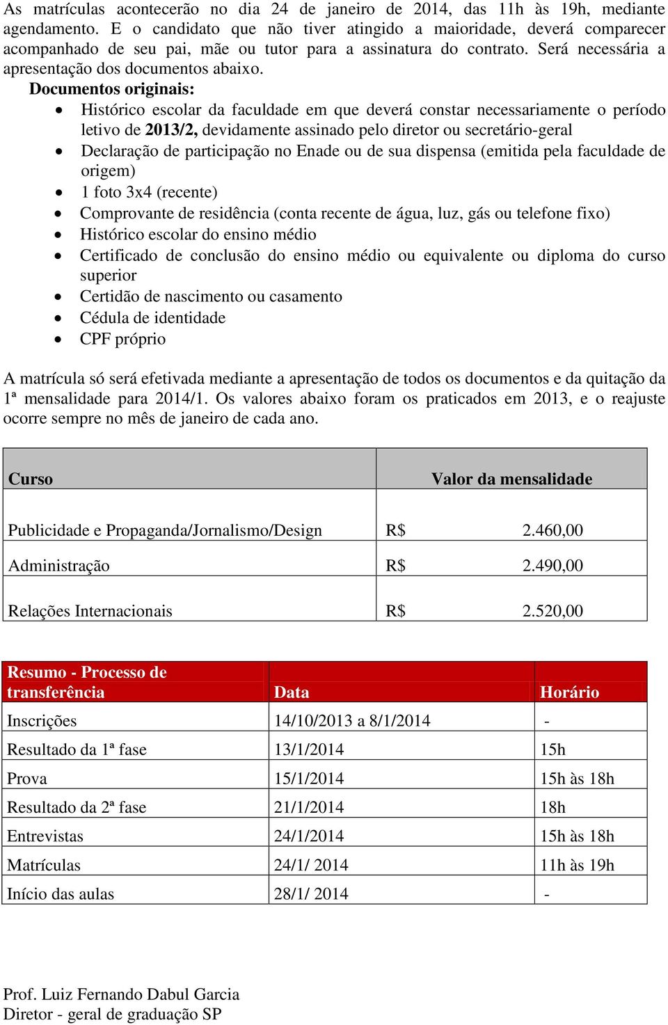 Documentos originais: Histórico escolar da faculdade em que deverá constar necessariamente o período letivo de 2013/2, devidamente assinado pelo diretor ou secretário-geral Declaração de participação