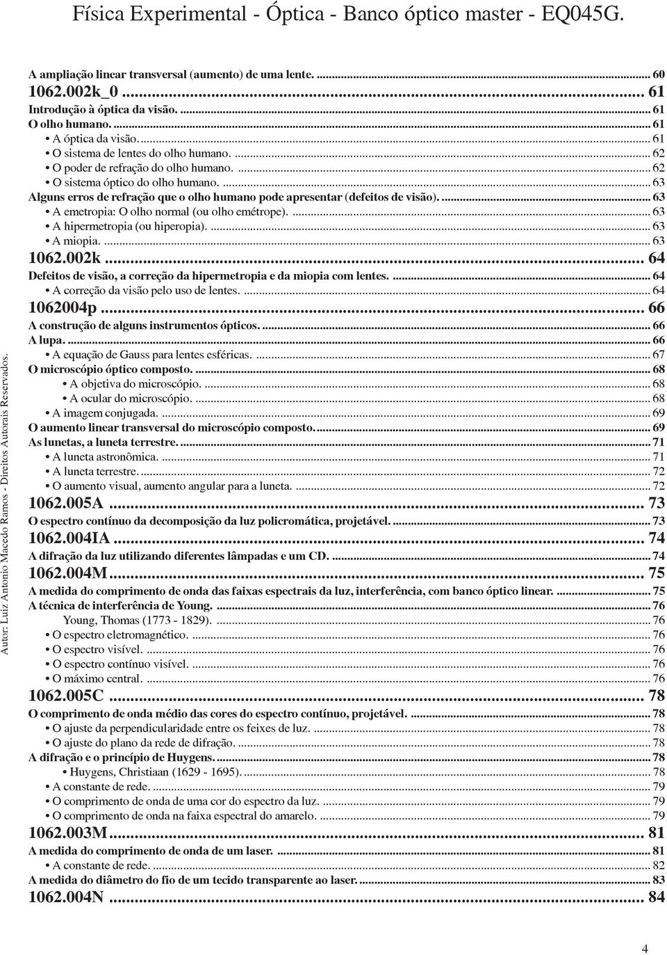 ... 63 A emetropia: O olho normal (ou olho emétrope).... 63 A hipermetropia (ou hiperopia).... 63 A miopia.... 63 1062.002k... 64 Defeitos de visão, a correção da hipermetropia e da miopia com lentes.