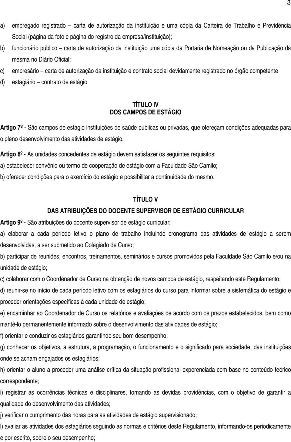 devidamente registrado no órgão competente d) estagiário contrato de estágio TÍTULO IV DOS CAMPOS DE ESTÁGIO Artigo 7º - São campos de estágio instituições de saúde públicas ou privadas, que ofereçam