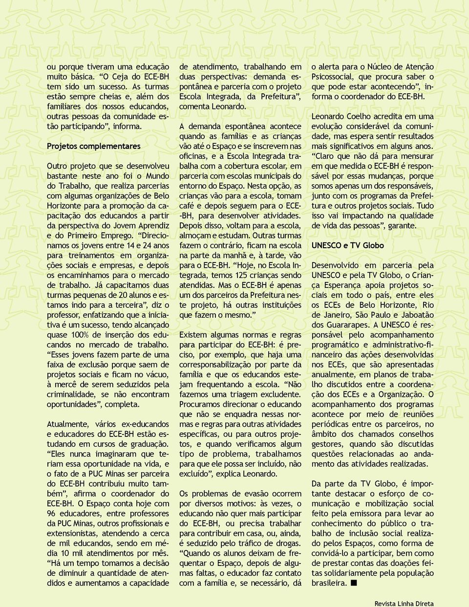 Projetos complementares Outro projeto que se desenvolveu bastante neste ano foi o Mundo do Trabalho, que realiza parcerias com algumas organizações de Belo Horizonte para a promoção da capacitação