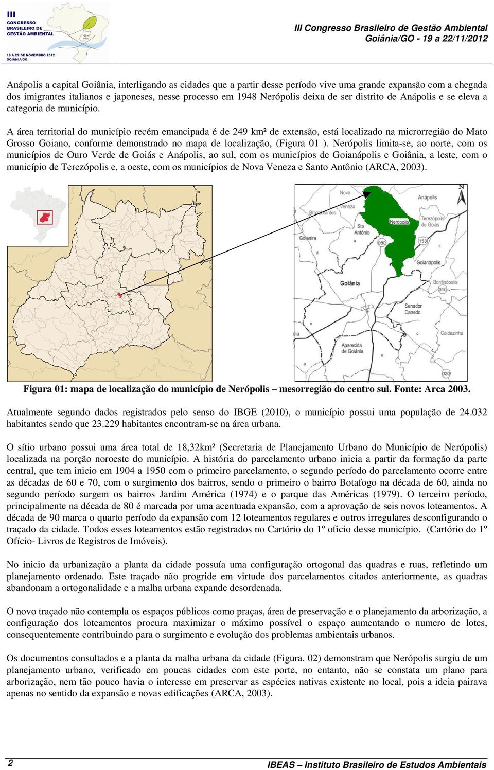 A área territorial do município recém emancipada é de 249 km² de extensão, está localizado na microrregião do Mato Grosso Goiano, conforme demonstrado no mapa de localização, (Figura 01 ).